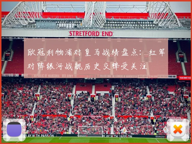 欧冠利物浦对皇马战绩盘点：红军对阵银河战舰历史交锋受关注