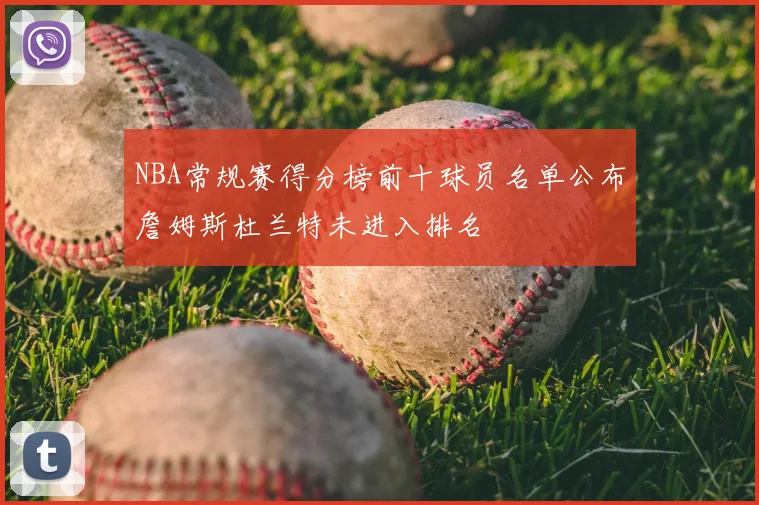 NBA常规赛得分榜前十球员名单公布詹姆斯杜兰特未进入排名
