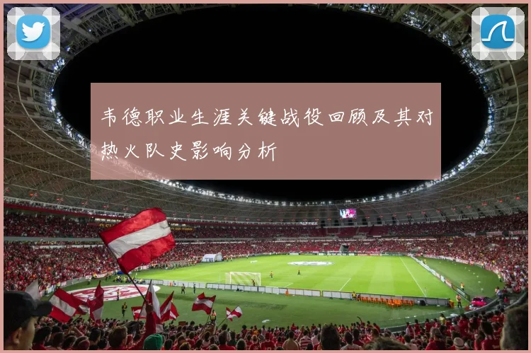 韦德职业生涯关键战役回顾及其对热火队史影响分析