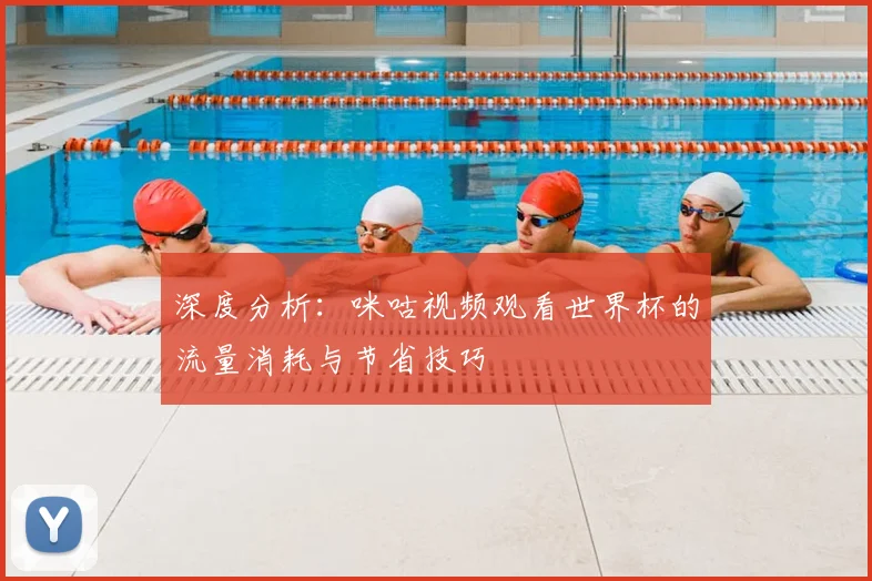 深度分析：咪咕视频观看世界杯的流量消耗与节省技巧