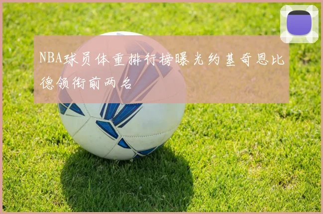 NBA球员体重排行榜曝光约基奇恩比德领衔前两名