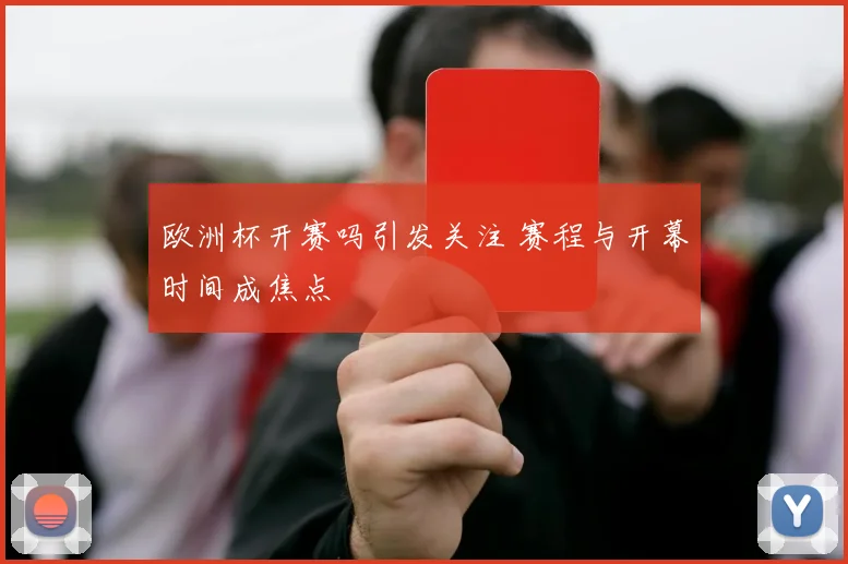 欧洲杯开赛吗引发关注 赛程与开幕时间成焦点