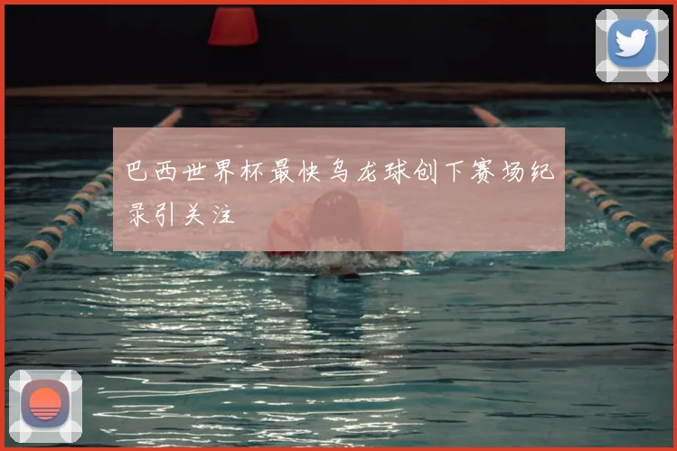 巴西世界杯最快乌龙球创下赛场纪录引关注