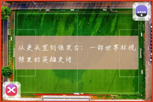 从更衣室到领奖台：一部世界杯视频里的英雄史诗