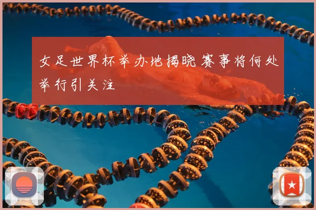 女足世界杯举办地揭晓 赛事将何处举行引关注