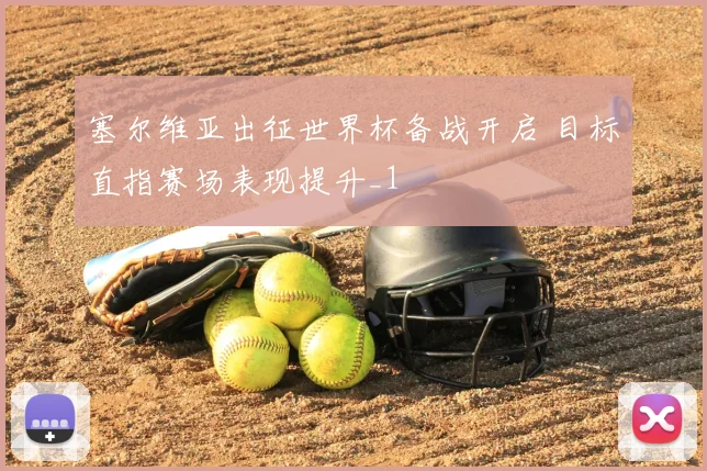 塞尔维亚出征世界杯备战开启 目标直指赛场表现提升_1