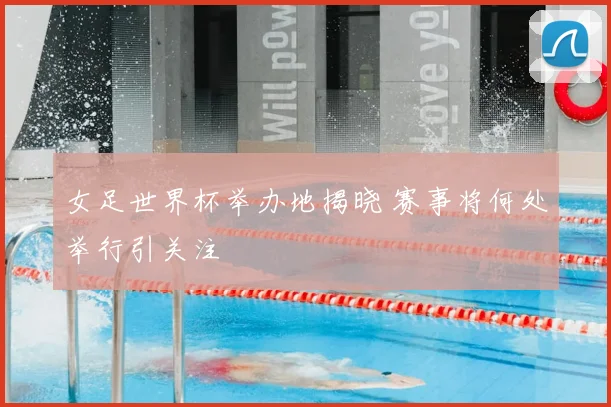 女足世界杯举办地揭晓 赛事将何处举行引关注
