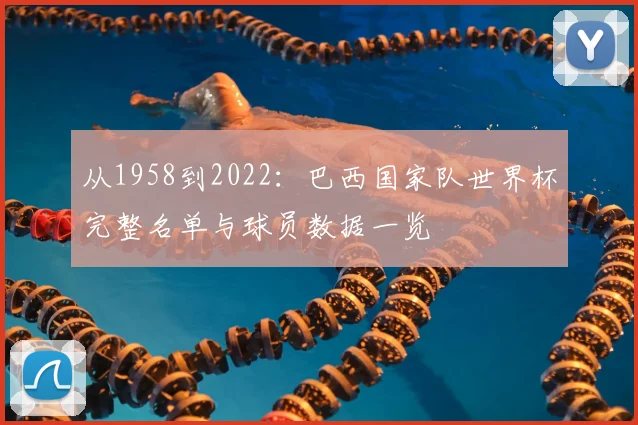 从1958到2022：巴西国家队世界杯完整名单与球员数据一览