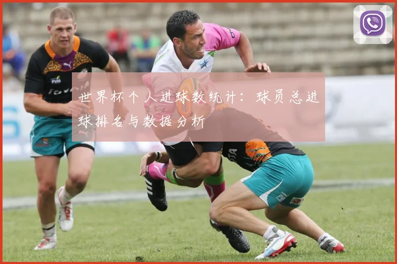 世界杯个人进球数统计：球员总进球排名与数据分析
