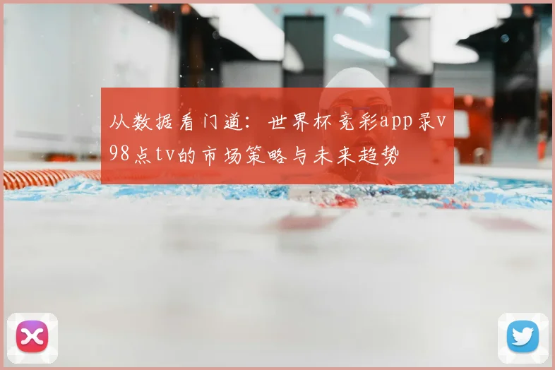 从数据看门道：世界杯竞彩app录v98点tv的市场策略与未来趋势