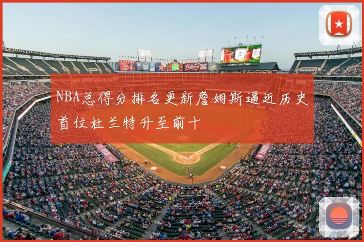 NBA总得分排名更新詹姆斯逼近历史首位杜兰特升至前十