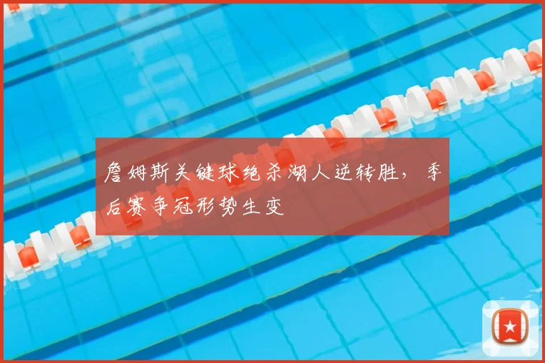 詹姆斯关键球绝杀湖人逆转胜，季后赛争冠形势生变