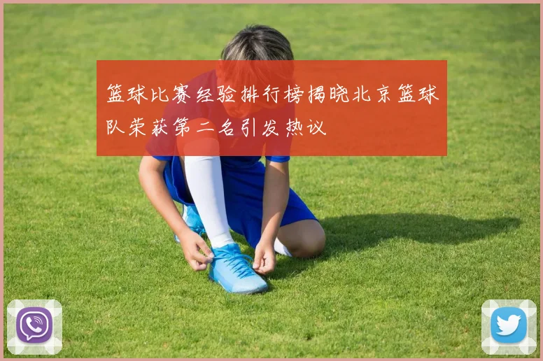 篮球比赛经验排行榜揭晓北京篮球队荣获第二名引发热议