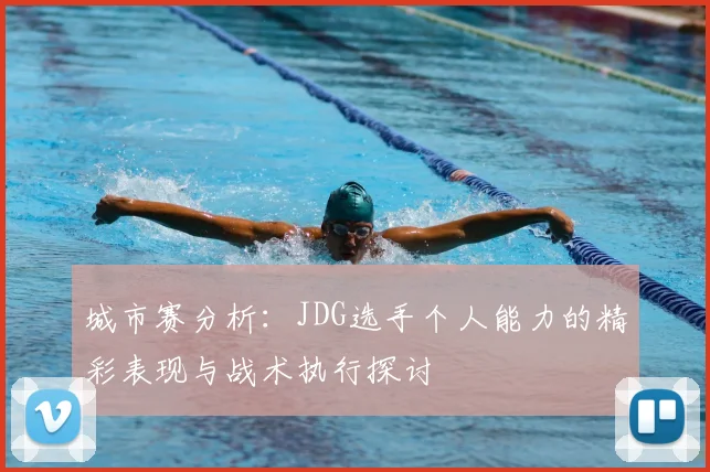 城市赛分析：JDG选手个人能力的精彩表现与战术执行探讨