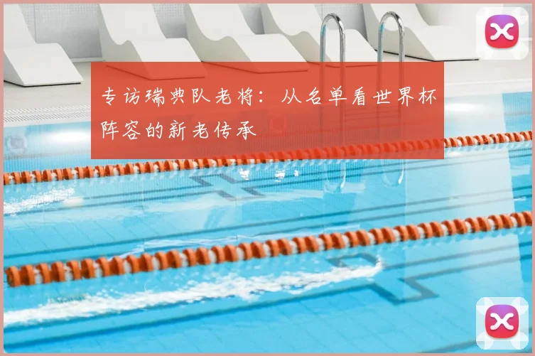 专访瑞典队老将:从名单看世界杯阵容的新老传承