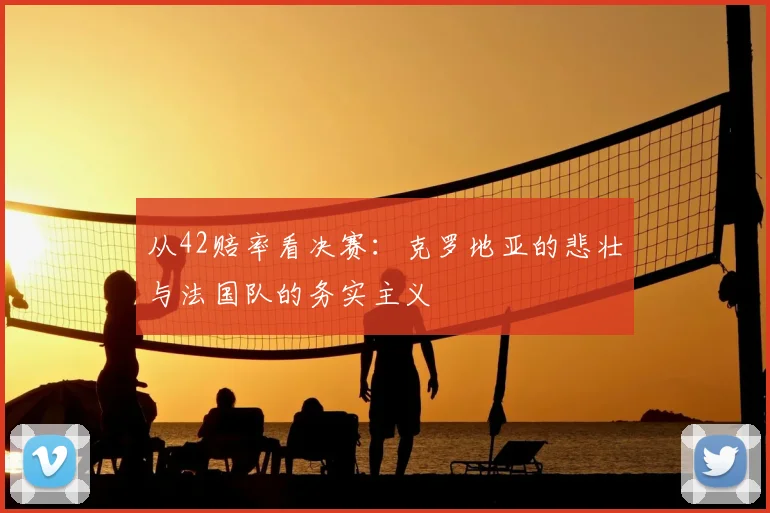 从42赔率看决赛：克罗地亚的悲壮与法国队的务实主义