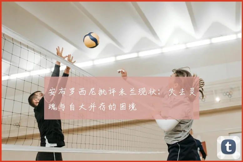 安布罗西尼批评米兰现状:失去灵魂与自大并存的困境