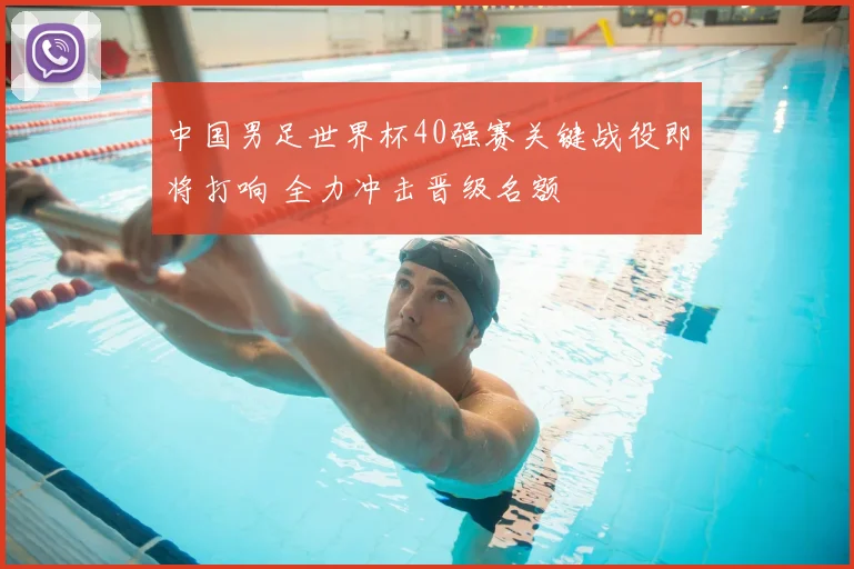 中国男足世界杯40强赛关键战役即将打响 全力冲击晋级名额