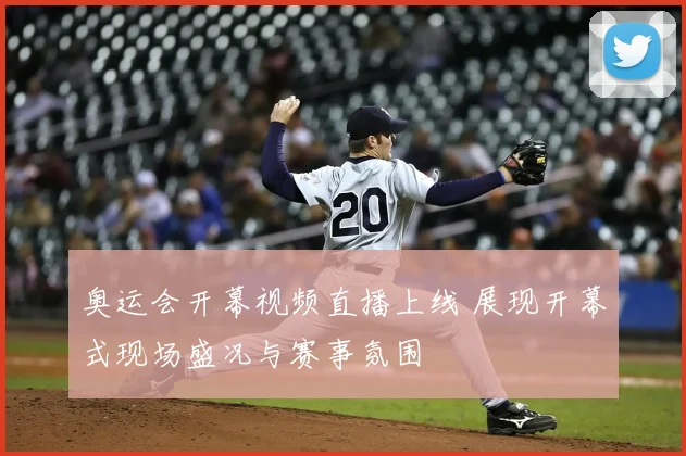 奥运会开幕视频直播上线 展现开幕式现场盛况与赛事氛围
