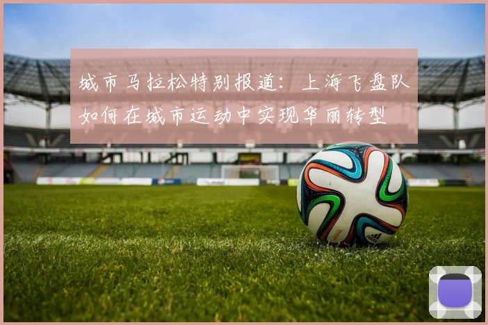 城市马拉松特别报道:上海飞盘队如何在城市运动中实现华丽转型
