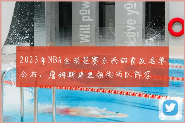 2023年NBA全明星赛东西部首发名单公布，詹姆斯库里领衔两队阵容