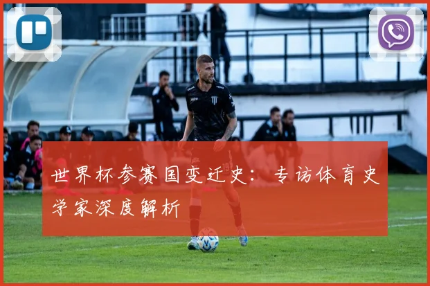 世界杯参赛国变迁史：专访体育史学家深度解析