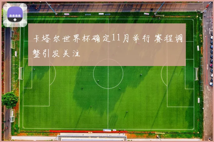 卡塔尔世界杯确定11月举行 赛程调整引发关注