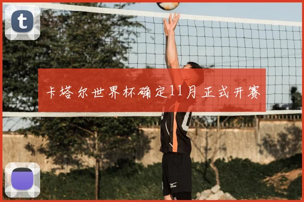 卡塔尔世界杯确定11月正式开赛