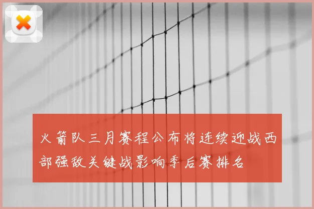 火箭队三月赛程公布将连续迎战西部强敌关键战影响季后赛排名
