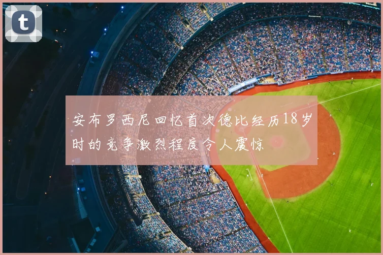 安布罗西尼回忆首次德比经历18岁时的竞争激烈程度令人震惊