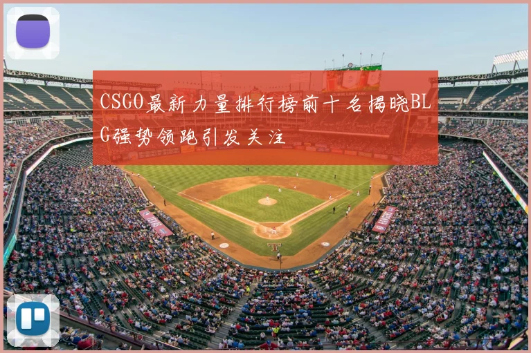 CSGO最新力量排行榜前十名揭晓BLG强势领跑引发关注
