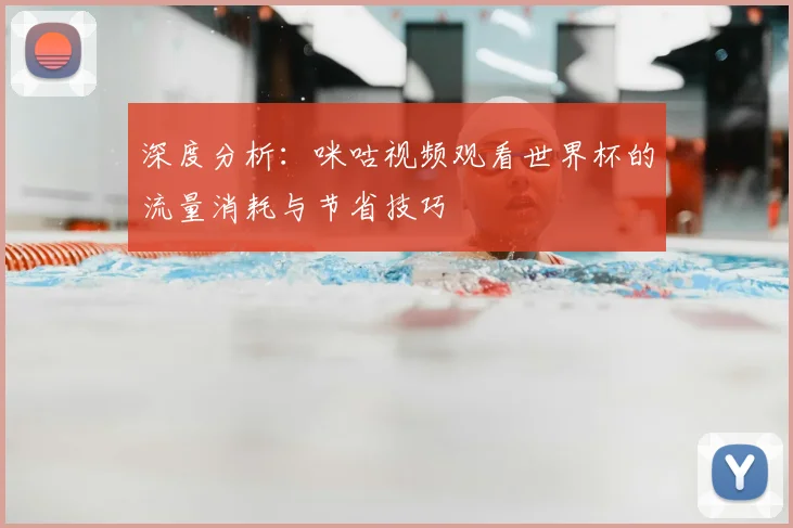 深度分析：咪咕视频观看世界杯的流量消耗与节省技巧