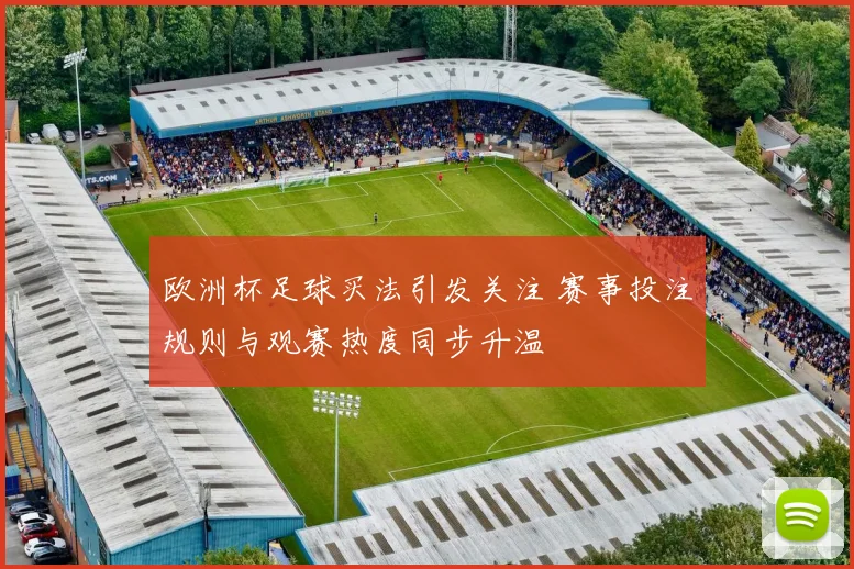 欧洲杯足球买法引发关注 赛事投注规则与观赛热度同步升温