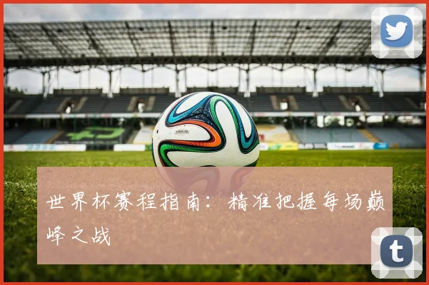 世界杯赛程指南：精准把握每场巅峰之战