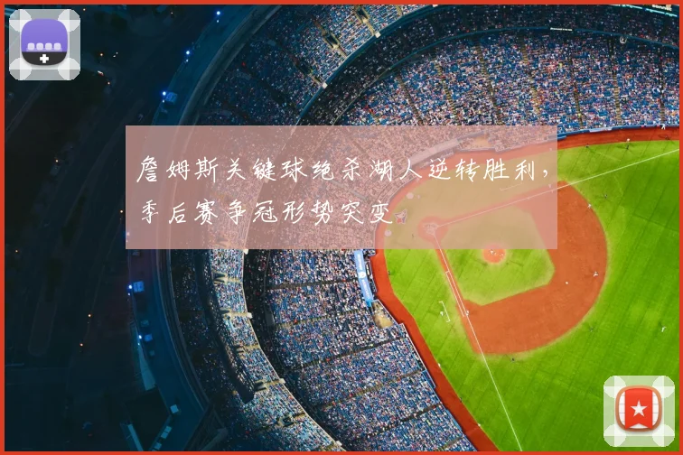 詹姆斯关键球绝杀湖人逆转胜利，季后赛争冠形势突变