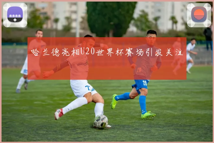 哈兰德亮相U20世界杯赛场引发关注