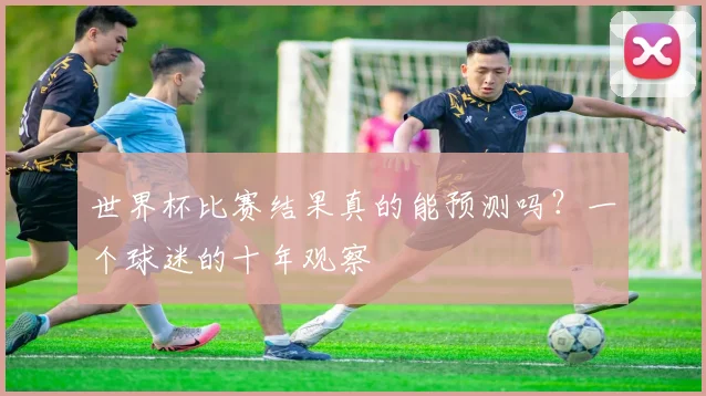 世界杯比赛结果真的能预测吗？一个球迷的十年观察