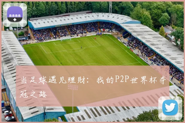 当足球遇见理财：我的P2P世界杯夺冠之路