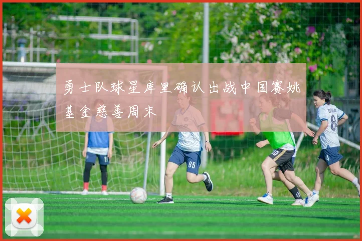 勇士队球星库里确认出战中国赛姚基金慈善周末