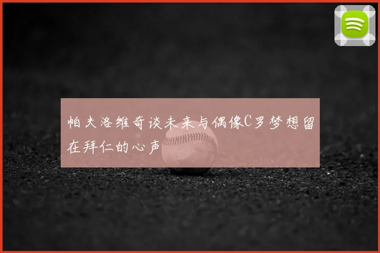 帕夫洛维奇谈未来与偶像C罗梦想留在拜仁的心声