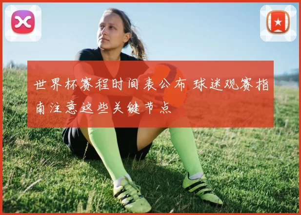 世界杯赛程时间表公布 球迷观赛指南注意这些关键节点