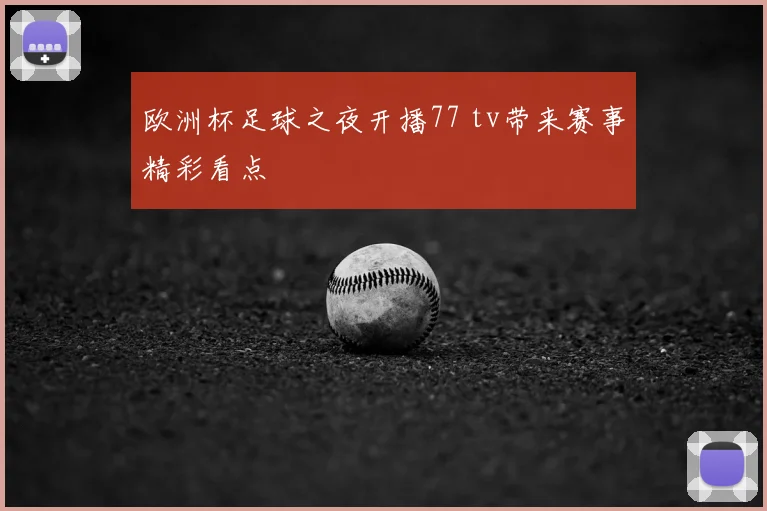 欧洲杯足球之夜开播77 tv带来赛事精彩看点
