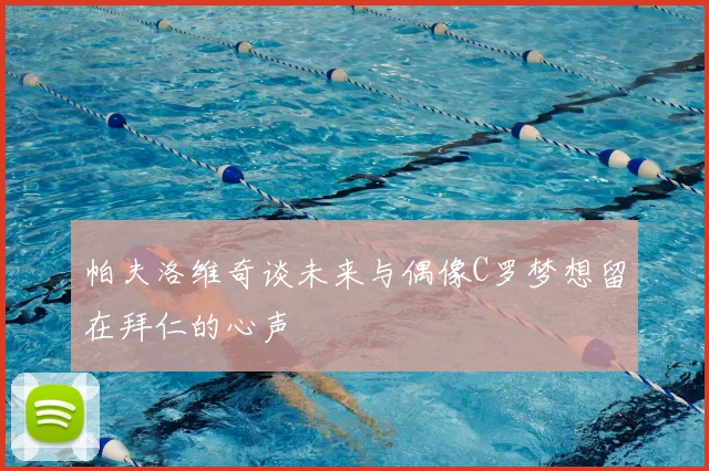 帕夫洛维奇谈未来与偶像C罗梦想留在拜仁的心声