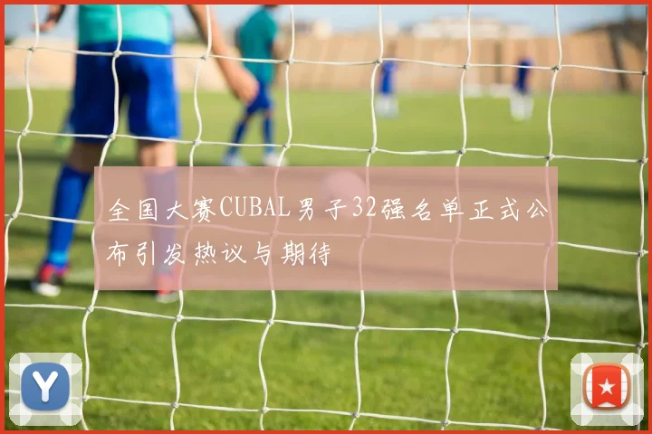 全国大赛CUBAL男子32强名单正式公布引发热议与期待
