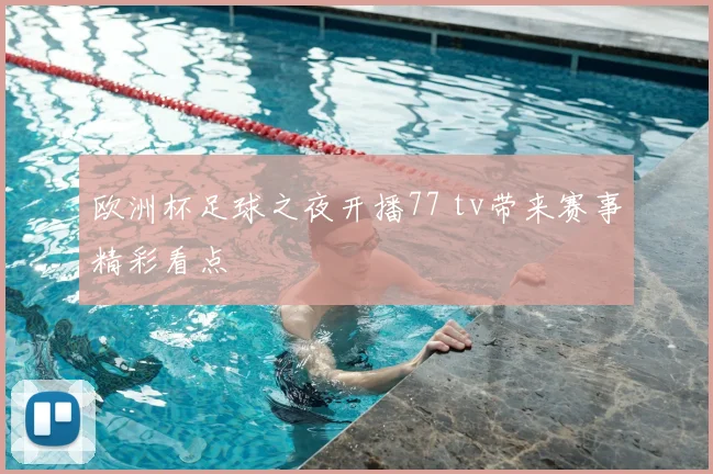 欧洲杯足球之夜开播77 tv带来赛事精彩看点