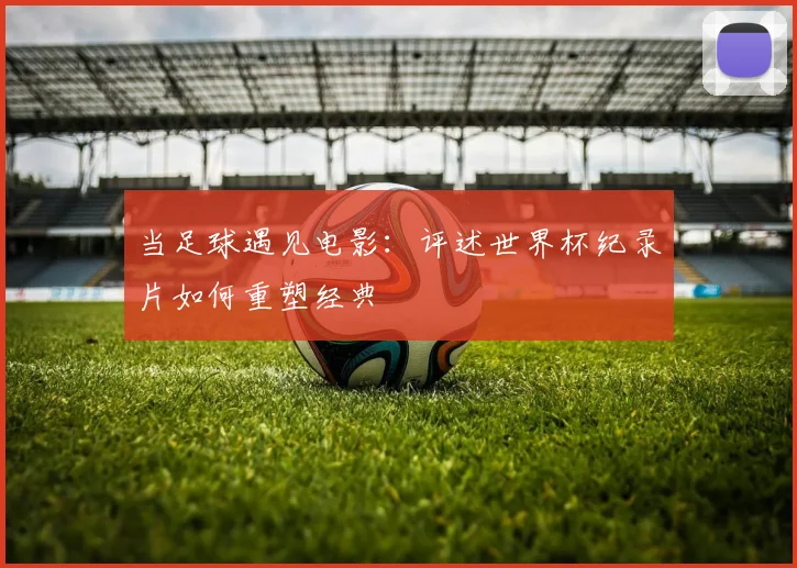 当足球遇见电影：评述世界杯纪录片如何重塑经典