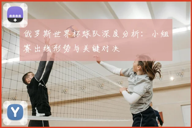 俄罗斯世界杯球队深度分析：小组赛出线形势与关键对决
