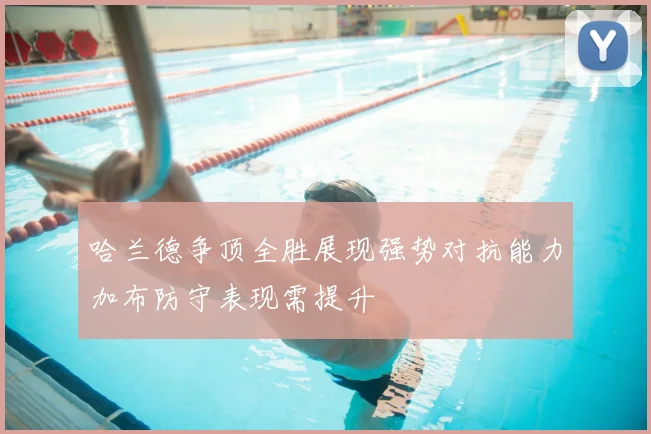 哈兰德争顶全胜展现强势对抗能力加布防守表现需提升