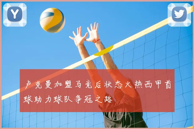 卢克曼加盟马竞后状态火热西甲首球助力球队争冠之路