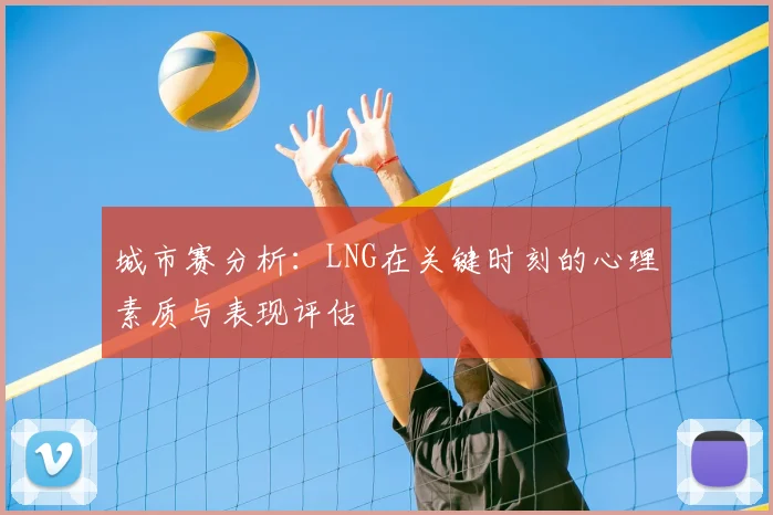 城市赛分析：LNG在关键时刻的心理素质与表现评估